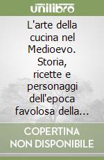 L'arte della cucina nel Medioevo. Storia, ricette e personaggi dell'epoca favolosa della tavola libro