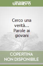 Cerco una verità... Parole ai giovani libro