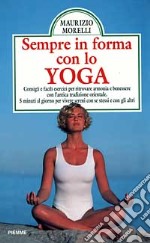 Sempre in forma con lo yoga. Consigli e facili esercizi per ritrovare armonia e benessere con l'antica tradizione orientale. Cinque minuti al giorno... libro