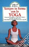 Sempre in forma con lo yoga. Consigli e facili esercizi per ritrovare armonia e benessere con l'antica tradizione orientale. Cinque minuti al giorno... libro