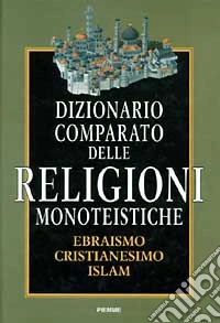 Dizionario comparato delle religioni monoteistiche. Ebraismo, cristianesimo, Islam libro