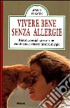 Vivere bene senza allergie. Rimedi, consigli, precauzioni che aiutano a vincere tutte le allergie libro