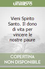 Vieni Spirito Santo. Il dono di vita per vincere le nostre paure libro