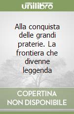 Alla conquista delle grandi praterie. La frontiera che divenne leggenda libro