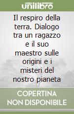 Il respiro della terra. Dialogo tra un ragazzo e il suo maestro sulle origini e i misteri del nostro pianeta libro