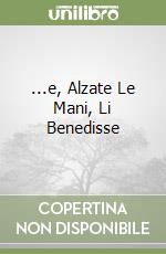 ...e, Alzate Le Mani, Li Benedisse libro
