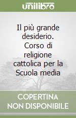 Il più grande desiderio. Corso di religione cattolica per la Scuola media (1) libro