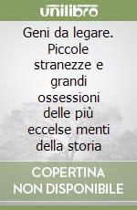 Geni da legare. Piccole stranezze e grandi ossessioni delle più eccelse menti della storia libro