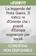 La leggenda del Prete Gianni. Il mitico re d'Oriente che i popoli d'Europa sognarono per secoli libro