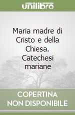 Maria madre di Cristo e della Chiesa. Catechesi mariane libro