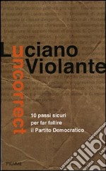 Uncorrect. 10 passi per evitare il fallimento del Partito Democratico libro