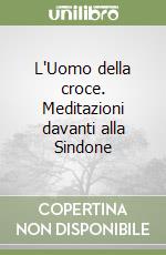 L'Uomo della croce. Meditazioni davanti alla Sindone libro