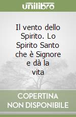 Il vento dello Spirito. Lo Spirito Santo che è Signore e dà la vita libro