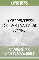 La SERPENTESSA CHE VOLEVA FARSI AMARE