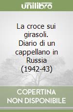 La croce sui girasoli. Diario di un cappellano in Russia (1942-43) libro