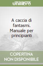 A caccia di fantasmi. Manuale per principianti libro