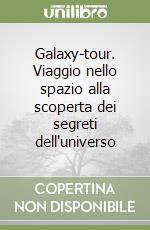 Galaxy-tour. Viaggio nello spazio alla scoperta dei segreti dell'universo