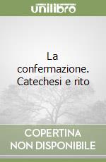 La confermazione. Catechesi e rito libro