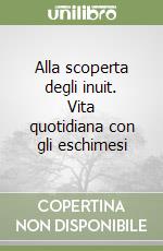 Alla scoperta degli inuit. Vita quotidiana con gli eschimesi libro