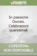 In passione Domini. Celebrazioni quaresimali libro