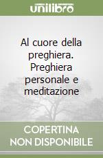 Al cuore della preghiera. Preghiera personale e meditazione libro