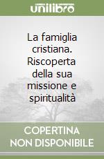 La famiglia cristiana. Riscoperta della sua missione e spiritualità libro