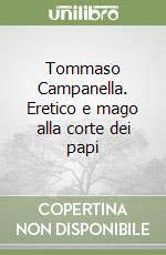 Tommaso Campanella. Eretico e mago alla corte dei papi libro