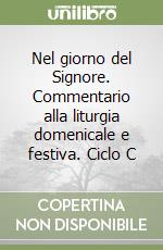 Nel giorno del Signore. Commentario alla liturgia domenicale e festiva. Ciclo C libro