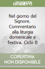 Nel giorno del Signore. Commentario alla liturgia domenicale e festiva. Ciclo B libro