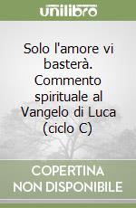 Solo l'amore vi basterà. Commento spirituale al Vangelo di Luca (ciclo C) libro