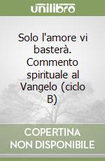 Solo l'amore vi basterà. Commento spirituale al Vangelo (ciclo B) libro