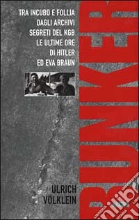 Bunker. Tra incubo e follia degli archivi del KGB le ultime ore di Hitler ed Eva Braun libro