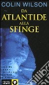 Da Atlantide alla sfinge libro di Wilson Colin