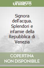 Signora dell'acqua. Splendori e infamie della Repubblica di Venezia libro