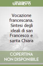 Vocazione francescana. Sintesi degli ideali di san Francesco e santa Chiara libro