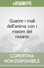 Guarire i mali dell'anima con i misteri del rosario libro
