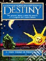 Destiny. Il linguaggio segreto delle date di nascita. Nel giorno, mese e anno di nascita c'è il segreto del vostro futuro libro