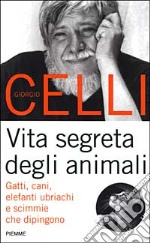 Vita segreta degli animali. Gatti, cani, elefanti ubriachi e scimmie che dipingono libro