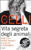 Vita segreta degli animali. Gatti, cani, elefanti ubriachi e scimmie che dipingono libro