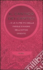 Il cantico dei cantici... E le altre più belle parole d'amore dell'antico Oriente libro