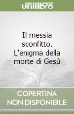 Il messia sconfitto. L'enigma della morte di Gesù libro