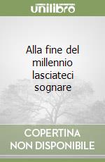 Alla fine del millennio lasciateci sognare libro