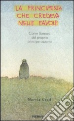 La principessa che credeva nelle favole. Come liberarsi del proprio principe azzurro libro usato