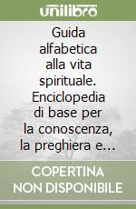 Guida alfabetica alla vita spirituale. Enciclopedia di base per la conoscenza, la preghiera e la testimonianza libro