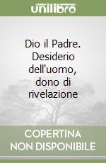 Dio il Padre. Desiderio dell'uomo, dono di rivelazione libro