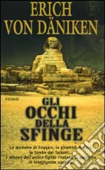 Gli occhi della Sfinge. Le mummie di Saqqara, le piramidi di Giza, le tombe dei faraoni... I misteri dell'antico Egitto rivelano la presenza di intelligenze superiori libro