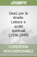 Gesù per le strade. Lettere e scritti spirituali (1936-1949)