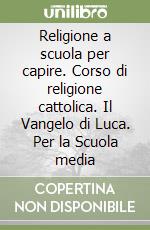 Religione a scuola per capire. Corso di religione cattolica. Il Vangelo di Luca. Per la Scuola media (1) (1) libro