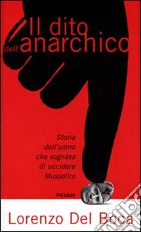 Il dito dell'anarchico. Storia dell'uomo che sognava di uccidere Mussolini libro