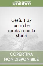 Gesù. I 37 anni che cambiarono la storia libro